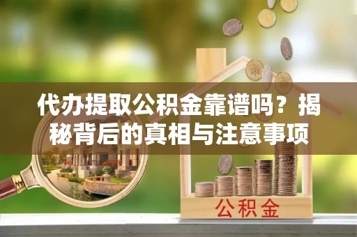 安次代办提取公积金靠谱吗？揭秘背后的真相与注意事项