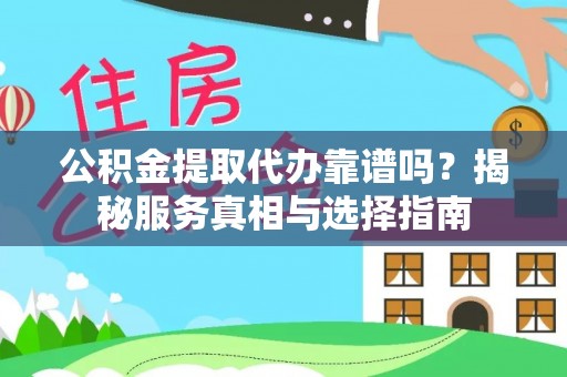 安次公积金提取代办靠谱吗？揭秘服务真相与选择指南