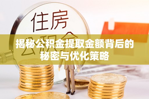 安次揭秘公积金提取金额背后的秘密与优化策略