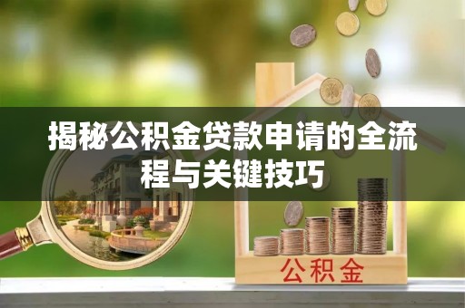 安次揭秘公积金贷款申请的全流程与关键技巧