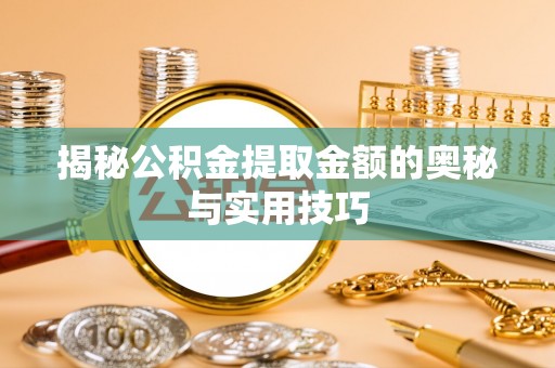 安次揭秘公积金提取金额的奥秘与实用技巧