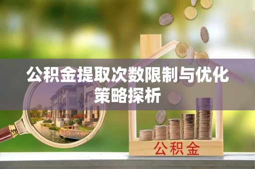 安次公积金提取次数限制与优化策略探析