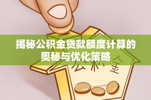 安次揭秘公积金贷款额度计算的奥秘与优化策略