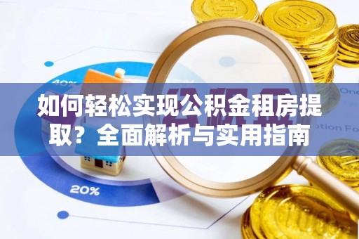 安次如何轻松实现公积金租房提取？全面解析与实用指南