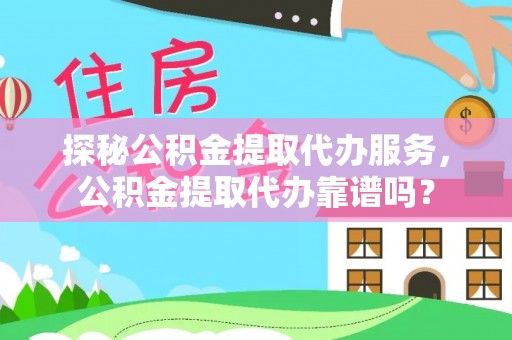 安次探秘公积金提取代办服务，公积金提取代办靠谱吗？