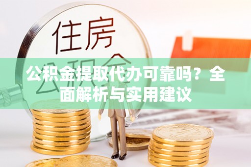 安次公积金提取代办可靠吗？全面解析与实用建议