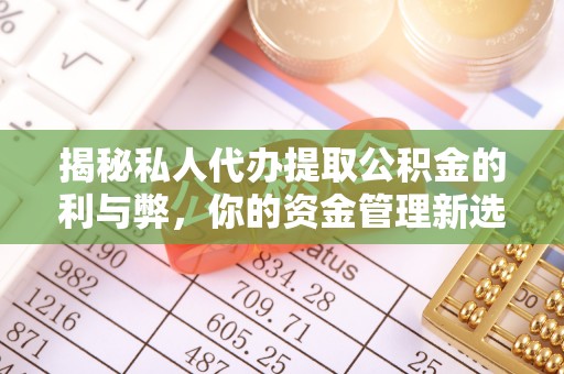 安次揭秘私人代办提取公积金的利与弊，你的资金管理新选择