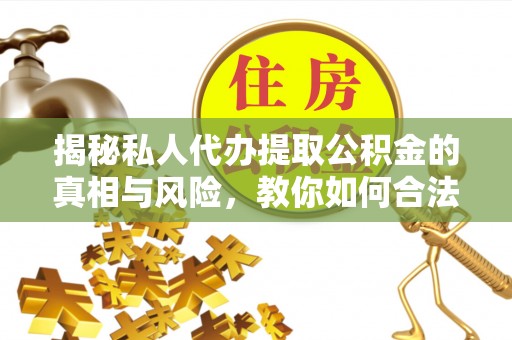 安次揭秘私人代办提取公积金的真相与风险，教你如何合法高效操作