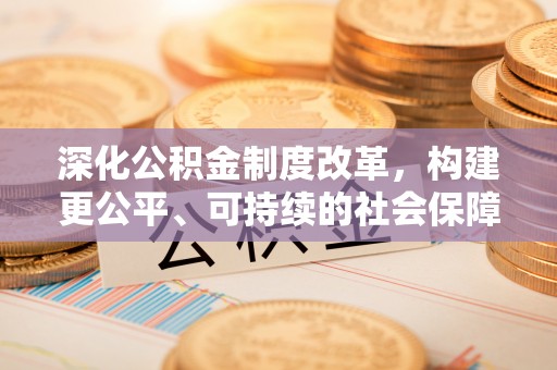 安次深化公积金制度改革，构建更公平、可持续的社会保障体系