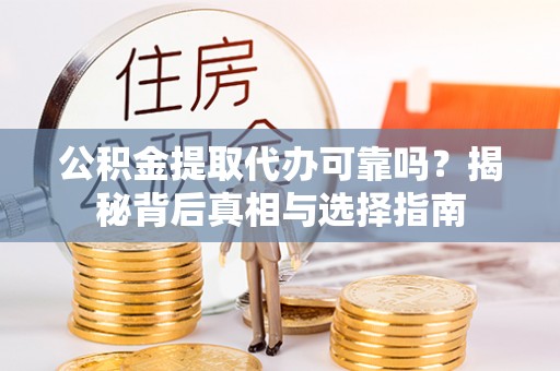 安次公积金提取代办可靠吗？揭秘背后真相与选择指南