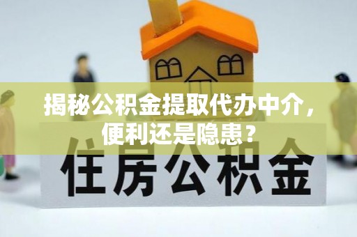 安次揭秘公积金提取代办中介，便利还是隐患？