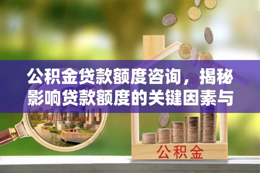 安次公积金贷款额度咨询，揭秘影响贷款额度的关键因素与实用攻略