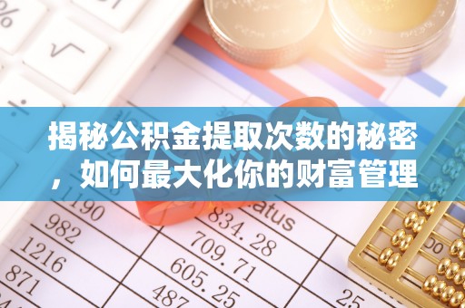 安次揭秘公积金提取次数的秘密，如何最大化你的财富管理