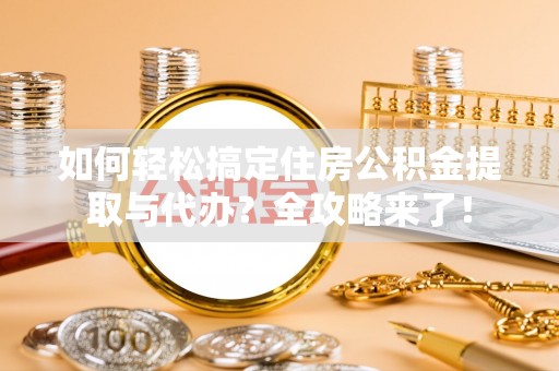 安次如何轻松搞定住房公积金提取与代办？全攻略来了！
