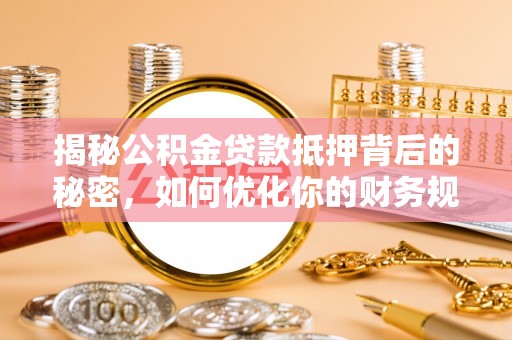安次揭秘公积金贷款抵押背后的秘密，如何优化你的财务规划