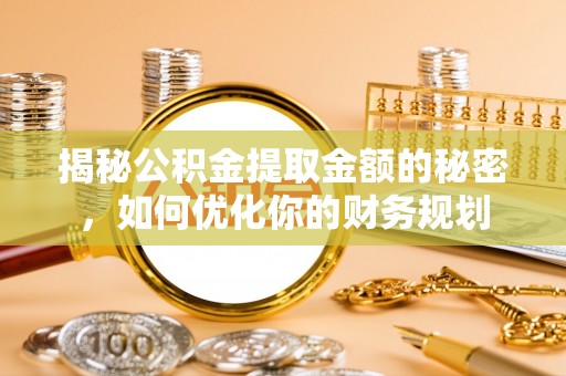 安次揭秘公积金提取金额的秘密，如何优化你的财务规划