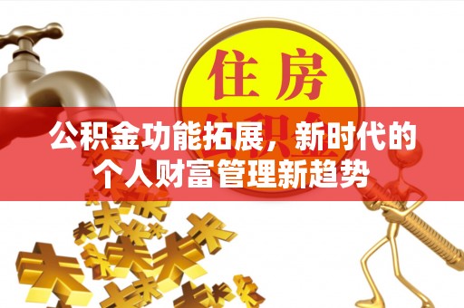 安次公积金功能拓展，新时代的个人财富管理新趋势