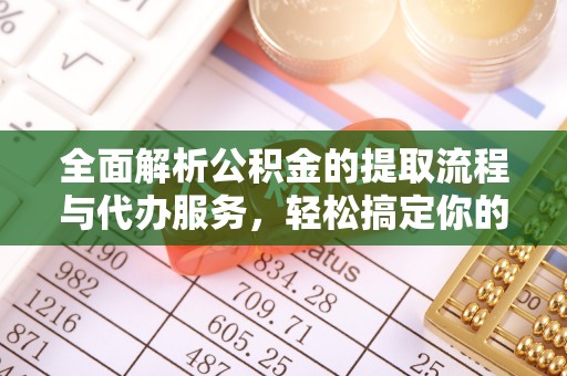 安次全面解析公积金的提取流程与代办服务，轻松搞定你的公积金咨询代办提取
