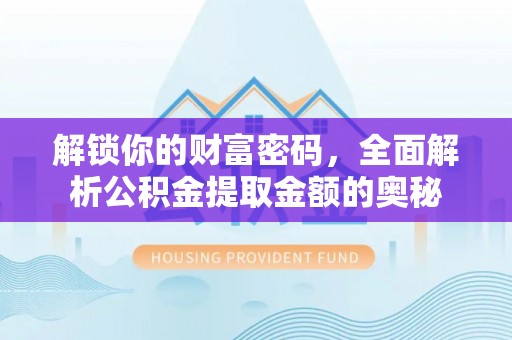 安次解锁你的财富密码，全面解析公积金提取金额的奥秘