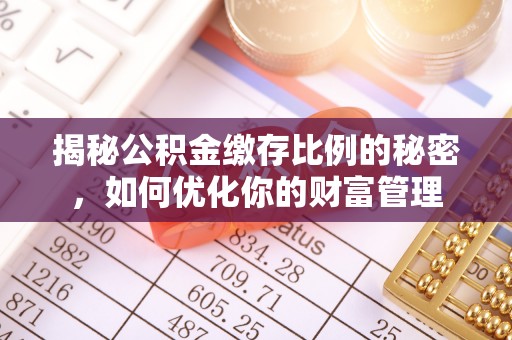 安次揭秘公积金缴存比例的秘密，如何优化你的财富管理