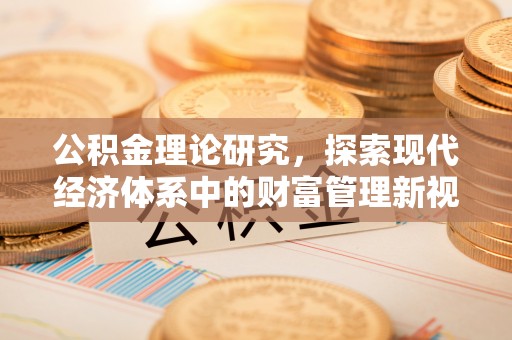 安次公积金理论研究，探索现代经济体系中的财富管理新视角