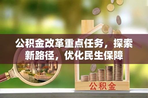 安次公积金改革重点任务，探索新路径，优化民生保障