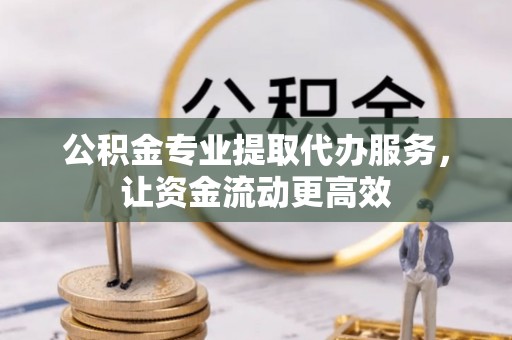 安次公积金专业提取代办服务，让资金流动更高效