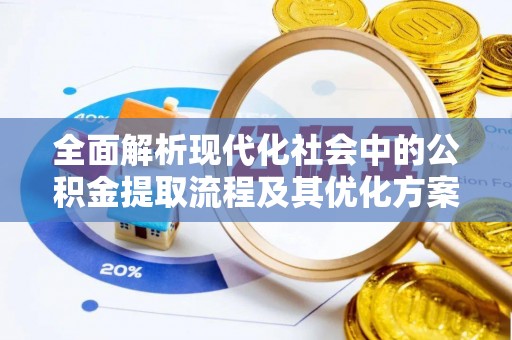 安次全面解析现代化社会中的公积金提取流程及其优化方案
