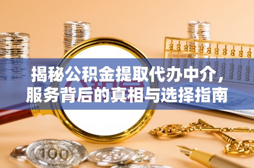 安次揭秘公积金提取代办中介，服务背后的真相与选择指南