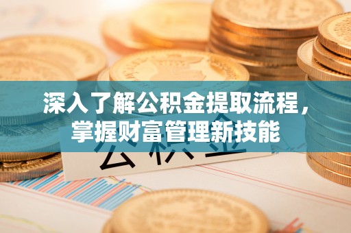 安次深入了解公积金提取流程，掌握财富管理新技能