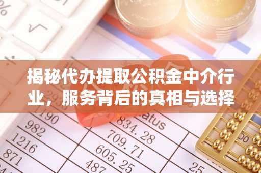 安次揭秘代办提取公积金中介行业，服务背后的真相与选择指南