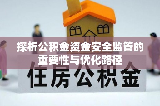 安次探析公积金资金安全监管的重要性与优化路径