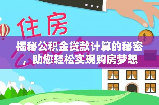 安次揭秘公积金贷款计算的秘密，助您轻松实现购房梦想