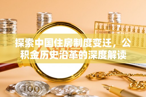 安次探索中国住房制度变迁，公积金历史沿革的深度解读