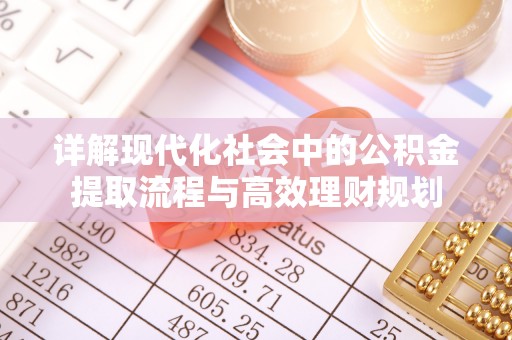 安次详解现代化社会中的公积金提取流程与高效理财规划