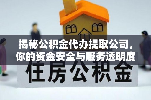 安次揭秘公积金代办提取公司，你的资金安全与服务透明度指南