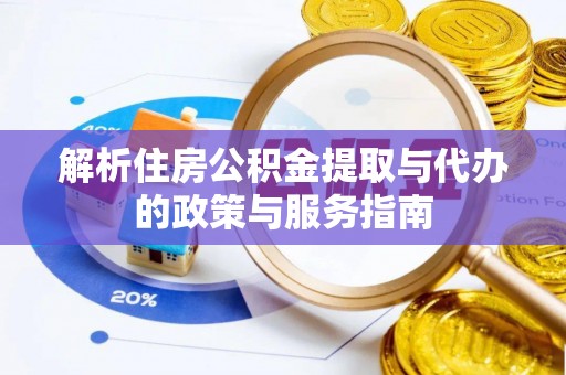 安次解析住房公积金提取与代办的政策与服务指南