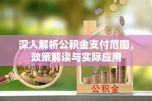 安次深入解析公积金支付范围，政策解读与实际应用