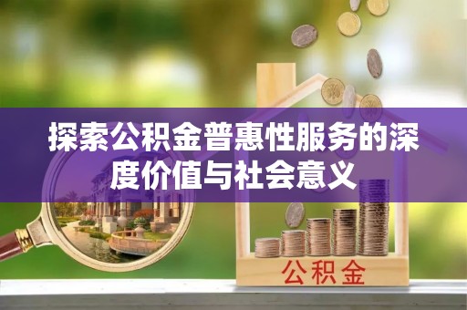安次探索公积金普惠性服务的深度价值与社会意义