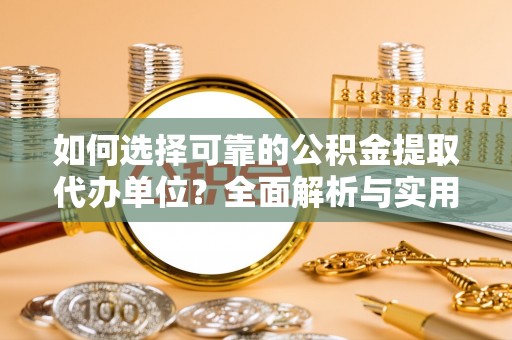 安次如何选择可靠的公积金提取代办单位？全面解析与实用建议
