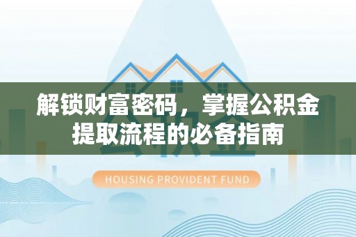 安次解锁财富密码，掌握公积金提取流程的必备指南
