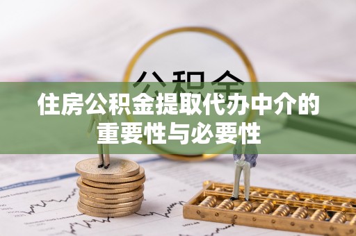 安次住房公积金提取代办中介的重要性与必要性