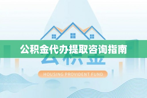 安次公积金代办提取咨询指南