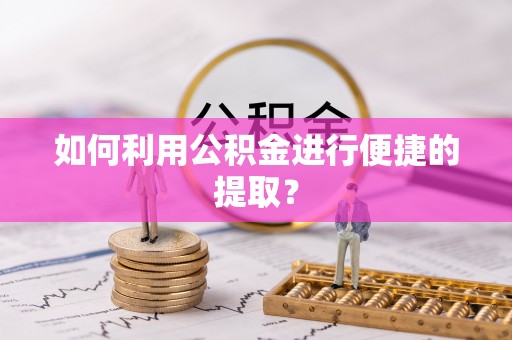 安次如何利用公积金进行便捷的提取？
